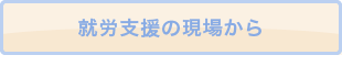就労支援の現場から