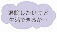 退院したいけど生活できるか...